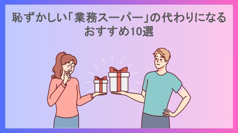 恥ずかしい「業務スーパー」の代わりになるおすすめ10選